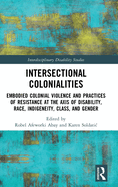 Intersectional Colonialities: Embodied Colonial Violence and Practices of Resistance at the Axis of Disability, Race, Indigeneity, Class, and Gender