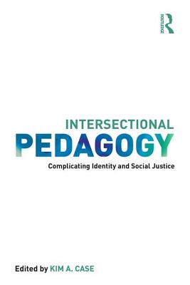 Intersectional Pedagogy: Complicating Identity and Social Justice - Case, Kim A. (Editor)