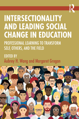 Intersectionality and Leading Social Change in Education: Professional Learning to Transform Self, Others, and the Field - Wang, Aubrey H (Editor), and Grogan, Margaret (Editor)