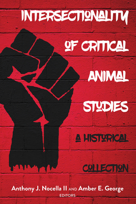 Intersectionality of Critical Animal Studies: A Historical Collection - Nocella, Anthony J, II (Editor), and George, Amber E (Editor)