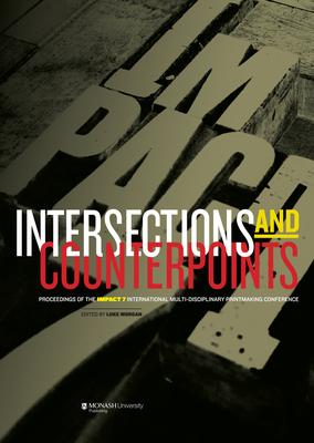 Intersections & Counterpoints: Proceedings of Impact 7: An International Multi-Disciplinary Printmaking Conference - Morgan, Luke