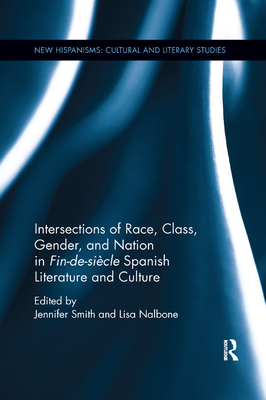 Intersections of Race, Class, Gender, and Nation in Fin-De-Sicle Spanish Literature and Culture - Smith, Jennifer (Editor), and Nalbone, Lisa (Editor)