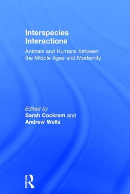 Interspecies Interactions: Animals and Humans between the Middle Ages and Modernity - Cockram, Sarah (Editor), and Wells, Andrew (Editor)