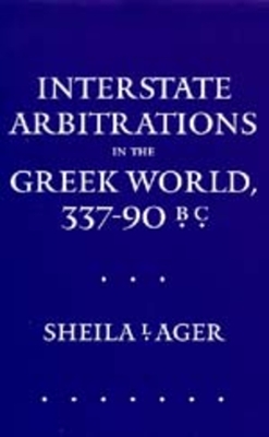 Interstate Arbitrations in the Greek World, 337-90 B.C.: Volume 18 - Ager, Sheila L