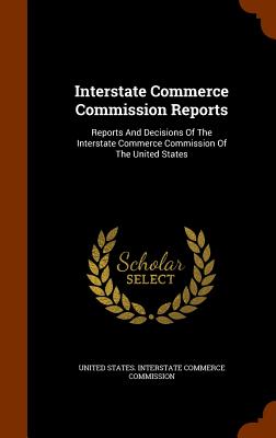 Interstate Commerce Commission Reports: Reports And Decisions Of The Interstate Commerce Commission Of The United States - United States Interstate Commerce Commi (Creator)