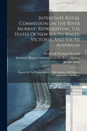 Interstate Royal Commission On The River Murray, Representing The States Of New South Wales, Victoria, And South Australia: Report Of The Commissioners. With Minutes Of Evidence, Appendices, And Plans