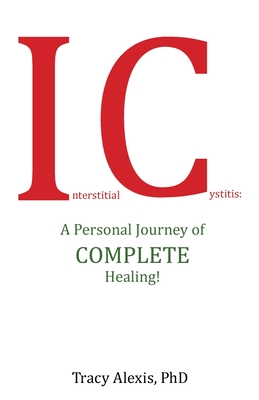 Interstitial Cystitis: A Personal Journey of Complete Healing! - Alexis, Tracy, PhD