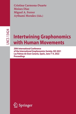 Intertwining Graphonomics with Human Movements: 20th International Conference of the International Graphonomics Society, Igs 2021, Las Palmas de Gran Canaria, Spain, June 7-9, 2022, Proceedings - Carmona-Duarte, Cristina (Editor), and Diaz, Moises (Editor), and Ferrer, Miguel A (Editor)