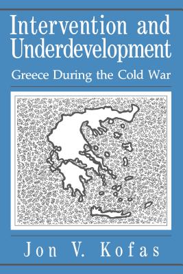 Intervention and Underdevelopment: Greece During the Cold War - Kofas, Jon