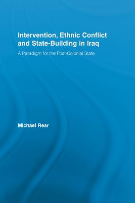 Intervention, Ethnic Conflict and State-Building in Iraq: A Paradigm for the Post-Colonial State - Rear, Michael