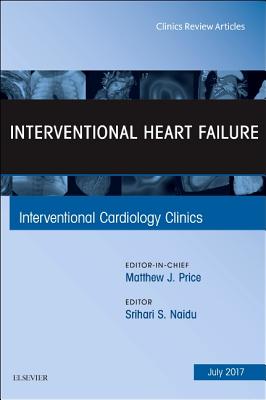 Interventional Heart Failure, an Issue of Interventional Cardiology Clinics: Volume 6-3 - Naidu, Srihari S