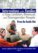 Interventions with Families of Gay, Lesbian, Bisexual, and Transgender People: From the Inside Out