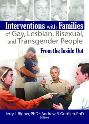 Interventions with Families of Gay, Lesbian, Bisexual, and Transgender People: From the Inside Out - Bigner, Jerry J (Editor), and Gottlieb, Andrew R, PH.D. (Editor)