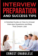 Interview Preparation and Success Tips: A Detailed Guide on How to Answer Interview Questions and Bag That Dream Job!