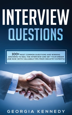 Interview Questions: 100 + Most Common Questions and Winning Answers to Nail the Interview and Get Your Dream Job Now (With Valuable Tips from Industry Experts) - Kennedy, Georgia
