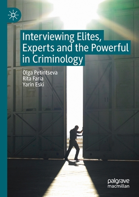 Interviewing Elites, Experts and the Powerful in Criminology - Petintseva, Olga, and Faria, Rita, and Eski, Yarin