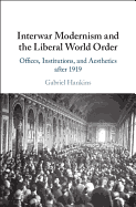 Interwar Modernism and the Liberal World Order: Offices, Institutions, and Aesthetics After 1919