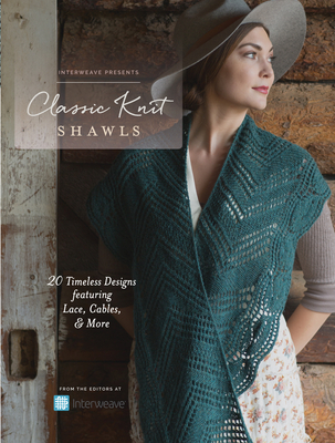 Interweave Presents - Classic Knit Shawls: 20 Timeless Designs Featuring Lace, Cables, and More - Interweave
