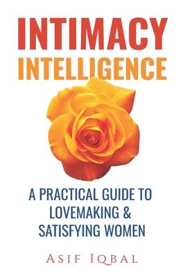 Intimacy Intelligence: A Practical Guide to Lovemaking & Satisfying Women - Iqbal, Asif