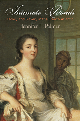 Intimate Bonds: Family and Slavery in the French Atlantic - Palmer, Jennifer L