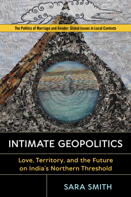 Intimate Geopolitics: Love, Territory, and the Future on India's Northern Threshold - Smith, Sara