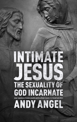Intimate Jesus: The Sexuality Of God Incarnate - Angel, Andy, Dr.