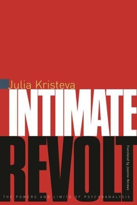 Intimate Revolt: The Powers and Limits of Psychoanalysis - Kristeva, Julia, and Herman, Jeanine (Translated by)