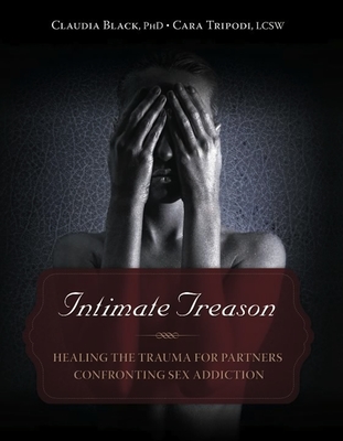 Intimate Treason: Healing the Trauma for Partners Confronting Sex Addiction - Black, Claudia, PhD, and Tripodi, Cara