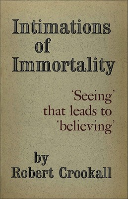 Intimations of Immortality: 'Seeing' That Leads to 'Believing' - Crookall, Robert