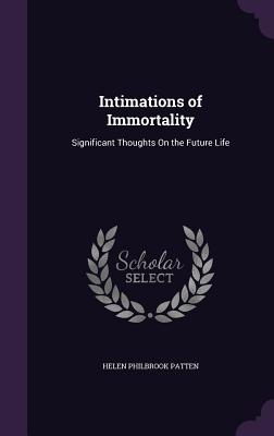 Intimations of Immortality: Significant Thoughts On the Future Life - Patten, Helen Philbrook