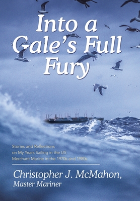 Into a Gale's Full Fury: Stories and Reflections on My Years Sailing in the US Merchant Marine in the 1970s and 1980s - McMahon, Christopher J