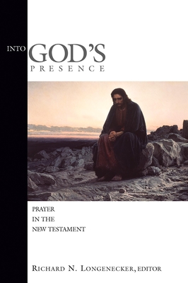 Into God's Presence: Prayer in the New Testament - Longenecker, Richard N, PH.D., D.D. (Editor)