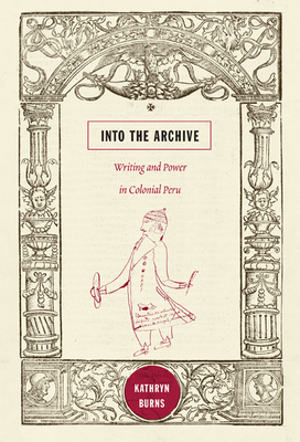 Into the Archive: Writing and Power in Colonial Peru - Burns, Kathryn