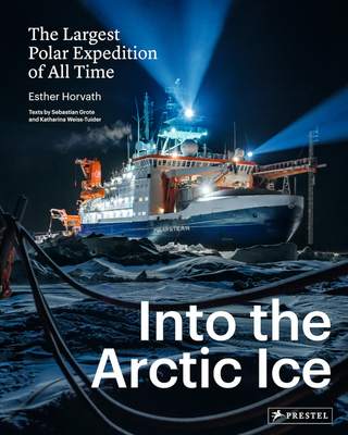 Into the Arctic Ice: The Largest Polar Expedition of All Time - Horvath, Esther, and Grote, Sebastian (Contributions by), and Weiss-Tuider, Katharina (Contributions by)