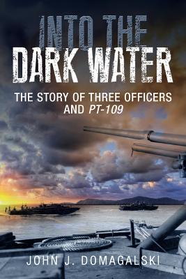 Into the Dark Water: The Story of Three Officers and Pt-109 - Domagalski, John J