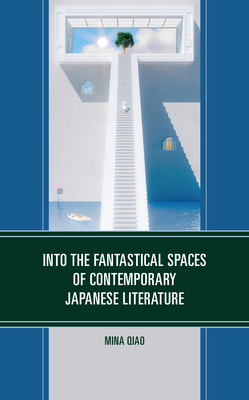 Into the Fantastical Spaces of Contemporary Japanese Literature - Qiao, Mina (Contributions by), and Bekirov, Anthony (Contributions by), and Bianco, Francesca (Contributions by)