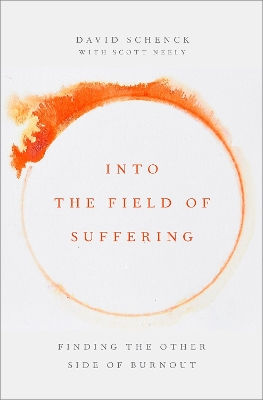 Into the Field of Suffering: Finding the Other Side of Burnout - Schenck, David, and Neely, Scott