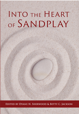 Into the Heart of Sandplay - Sherwood, Dyane N (Editor), and Jackson, Betty C (Editor)