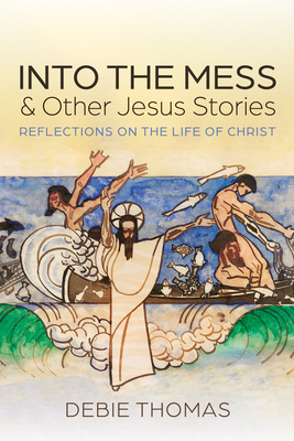 Into the Mess and Other Jesus Stories: Reflections on the Life of Christ - Thomas, Debie