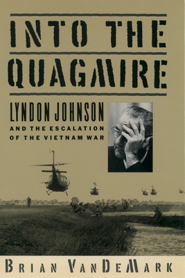 Into the Quagmire: Lyndon Johnson and the Escalation of the Vietnam War - Vandemark, Brian