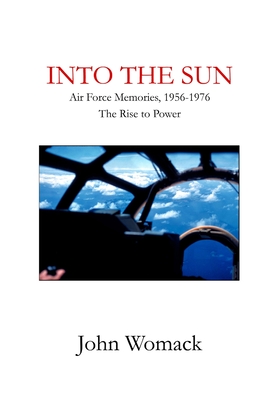 Into the Sun: Air Force Memories, 1957-1976, The Rise to Power - Womack, John