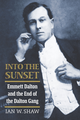 Into the Sunset: Emmett Dalton and the End of the Dalton Gang - Shaw, Ian W