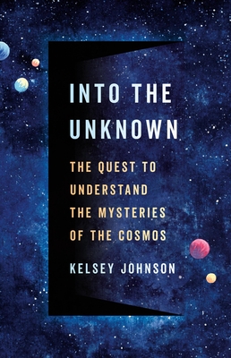 Into the Unknown: The Quest to Understand the Mysteries of the Cosmos - Johnson, Kelsey, Dr.