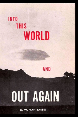 Into This World and Out Again: A modern proof of the origin of humanity and its retrogression from the original creation of man. Verified by the Holy Blble. Revelation received through communication - Van Tassel, George W