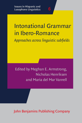 Intonational Grammar in Ibero-Romance: Approaches Across Linguistic Subfields - Armstrong, Meghan E (Editor), and Henriksen, Nicholas (Editor), and Mar Vanrell, Maria (Editor)