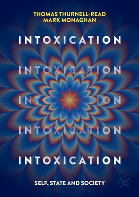 Intoxication: Self, State and Society - Thurnell-Read, Thomas, and Monaghan, Mark