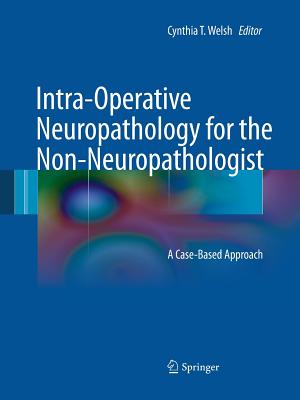 Intra-Operative Neuropathology for the Non-Neuropathologist: A Case-Based Approach - Welsh, Cynthia T (Editor)