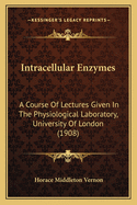 Intracellular Enzymes: A Course of Lectures Given in the Physiological Laboratory, University of London