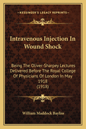 Intravenous Injection In Wound Shock: Being The Oliver-Sharpey Lectures Delivered Before The Royal College Of Physicians Of London In May 1918 (1918)