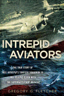 Intrepid Aviators: The True Story of U.S.S. Intrepid's Torpedo Squadron 18 and Its Epic Clash with the Superbattleship Musashi